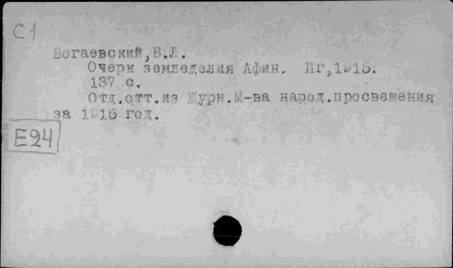 ﻿Богаевский,Б.J .
Очерк земледелия Афин. 11Г;1о10. 13? с.
Отд.ОТТ.из урн.;--ва народ.просвещения
È_____за ю 16 год.
' Е 2Ч(